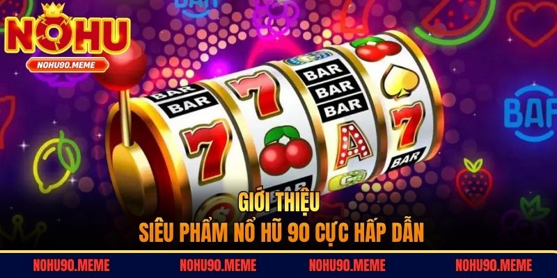 Giới thiệu siêu phẩm nổ hũ 90 cực hấp dẫn