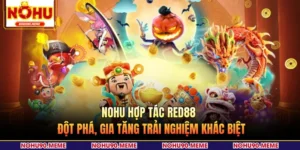 NOHU Hợp Tác Red88 - Đột Phá, Gia Tăng Trải Nghiệm Khác Biệt