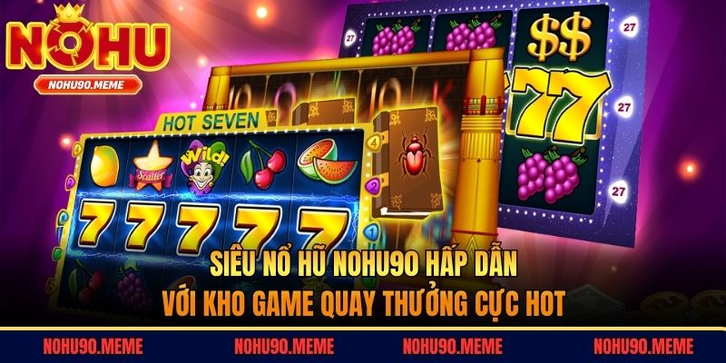Siêu nổ hũ Nohu90 hấp dẫn với kho game quay thưởng cực hot